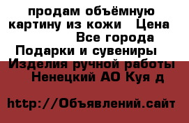 продам объёмную картину из кожи › Цена ­ 10 000 - Все города Подарки и сувениры » Изделия ручной работы   . Ненецкий АО,Куя д.